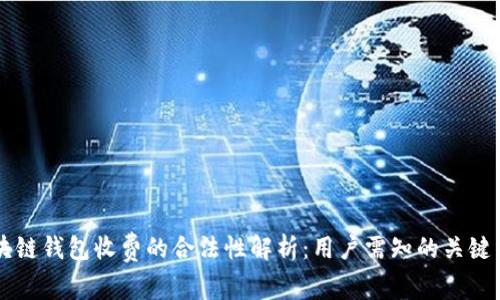 区块链钱包收费的合法性解析:用户需知的关键因素