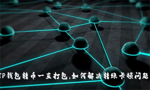 TP钱包转币一直打包,如何解决转账卡顿问题?