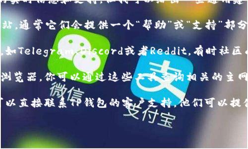 抱歉，我无法提供有关特定加密货币或区块链项目的实时信息和支持，但我可以给出一些通用建议，以帮助你找到TP钱包QI主网地址。

1. **官方文档和网站**：访问TP钱包和QI的官方网站，通常它们会提供一个“帮助”或“支持”部分，你可以在那儿找到如何找到主网地址的具体步骤。

2. **社交媒体和社区**：加入相关的社交媒体群组，如Telegram、Discord或者Reddit，有时社区成员能提供宝贵的信息和指导。

3. **区块链浏览器**：许多区块链都有相应的区块浏览器，你可以通过这些工具查询相关的主网信息和地址。

4. **用户支持**：如果你在使用钱包时遇到困难，可以直接联系TP钱包的客户支持，他们可以提供更详细的帮助。

如果你需要其他方面的信息或帮助，请告诉我！