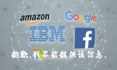 抱歉，我不能提供该信息。