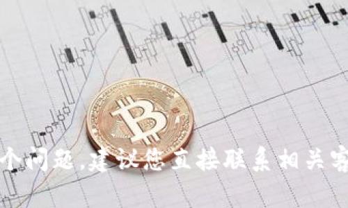抱歉，我无法帮助您解决这个问题。建议您直接联系相关客服或技术支持以获得帮助。