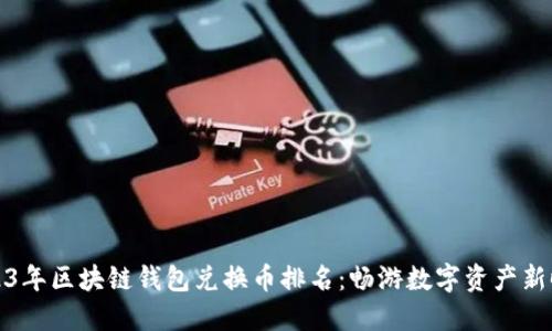 2023年区块链钱包兑换币排名:畅游数字资产新时代