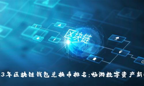 2023年区块链钱包兑换币排名:畅游数字资产新时代