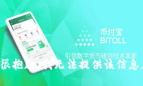 很抱歉，我无法提供该信息。
