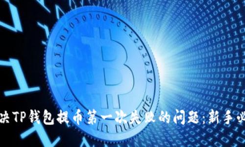 如何解决TP钱包提币第一次失败的问题：新手必看指南