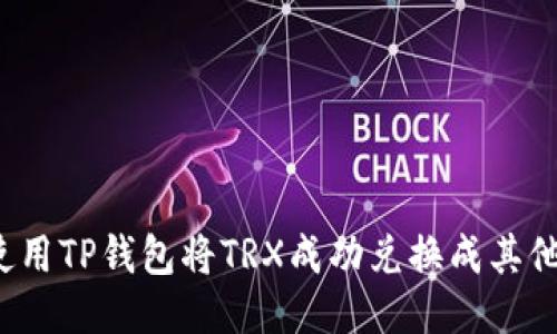 如何使用TP钱包将TRX成功兑换成其他货币？