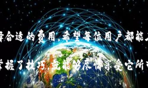   TP钱包如何调节Gas费用: 新手必读指南 / 
 guanjianci TP钱包, 调节Gas, 区块链, 数字货币 /guanjianci 

什么是TP钱包？
TP钱包，作为一款现代化的数字货币钱包，近年来逐渐受到用户的喜爱。它不仅支持多种区块链资产管理，还提供了简单易用的界面，方便用户随时随地进行交易。无论是区块链新手还是资深玩家，TP钱包都能满足不同层次用户的需求。

Gas费用的概念
在讨论怎样调节TP钱包中的Gas费用之前，我们首先要了解“Gas”的基本概念。Gas是以太坊网络中用来衡量交易所需计算资源的单位。简而言之，Gas费用是你在区块链上执行交易或智能合约时所需支付的费用。在以太坊网络中，Gas的价格是波动的，这会直接影响到用户的交易成本。

为何需要调节Gas费用？
调节Gas费用的主要原因，通常取决于网络的拥挤程度。当网络繁忙时，交易的确认时间可能会延长，给用户带来不便。在这种情况下，如果你希望快速完成交易，可能需要提高Gas费用，从而增加被矿工优先处理的机会。反之，如果你愿意等待较长时间，可以选择降低Gas费用，以节省成本。

在TP钱包上如何调节Gas费用？
下面，我们将详细介绍在TP钱包上调节Gas费用的具体步骤。第一步，确保你已成功下载并安装TP钱包，并完成账户的注册和登录。进入TP钱包界面后，选择你想要执行交易的币种，如以太坊（ETH）。

步骤一：选择交易类型
在钱包中，你可以看到“发送”和“接收”两个选项。如果你打算进行转账，请选择‘发送’选项。在此页面中，你需要输入目标地址以及所需转账的金额。

步骤二：设置Gas费用
在输入金额的同一页面，你应该会看到一个关于Gas费用的设置选项。这通常被形容为“Gas Price”或“费用设置”。不同于其他平台，TP钱包提供了多种Gas费用选择，使用户能够根据网络情况灵活调整费用。通常情况下，这里会显示当前推荐的Gas费用。

步骤三：使用建议的Gas费用
你可以选择接受默认的建议Gas费用，这是安全的选择，尤其对初学者而言。然而，如果你希望快速完成交易，可以选择“高级设置”，手动输入一个更高的Gas价格。此时，请关注网络的实时情况，避免设置过高的费用而浪费资金。

步骤四：确认交易
在设置完Gas费用后，你会被引导到交易确认页面。在这里，仔细阅读所有信息确保没有错误。特别是目标地址及传输金额均正确无误后，再点击“确认”按钮，完成交易提交。

Gas费用的最佳实践
调整Gas费用需要一定的技巧，以下是一些最佳实践：首先，在进行交易前，可以使用一些提供区块链实时数据的网站来了解当前的Gas价格情况。其次，在低峰时段进行交易，通常可以节省不少费用。此外，记住确认时间和送达的紧迫性，合理选择Gas费用。

监控Gas费用变化
作为TP钱包的用户，养成定期监控Gas费用变化的习惯。有多种工具可以帮助用户了解当前市场Gas费用。例如，Gas Now、ETH Gas Station等网站都是非常不错的选择。这些工具提供了关于Gas费用的实时数据，使你在交易时能够做出更明智的决定。

总结与展望
在数字货币投资中，学会调节Gas费用是非常重要的一步。TP钱包提供了简单易用的界面和多样化的选择，使用户可以自由选择合适的费用。希望每位用户都能在了解Gas费用的基础上，作出更明智的交易选择，为自己的资产增值之路保驾护航。

希望这篇文章能够帮助到你，让你在未来的数字货币交易中更加游刃有余。别忘了，区块链的世界虽复杂，却充满机遇，只要你掌握了技巧，就能够尽情享受它所带来的乐趣和收益！