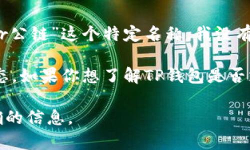 根据我的知识，TP钱包（TP Wallet）作为一个去中心化数字货币钱包，确实支持多种区块链和代币，但对于“br公链”这个特定名称，我没有具体的信息。可能是因为它是一个相对较新的项目或较少人使用的公链。

一般来说，TP钱包通常支持如以太坊（Ethereum）、比特币（Bitcoin）、波场（Tron）、EOS等主要的公链发展生态。如果你想了解TP钱包是否支持某个特定的公链或代币，建议直接查看TP钱包的官方网站或其资源文件，或者在相关的社区论坛中询问。

如果继续关注加密货币领域的最新动态，建议经常查阅相关新闻、社交媒体和项目公告，以获取最新和最准确的信息。