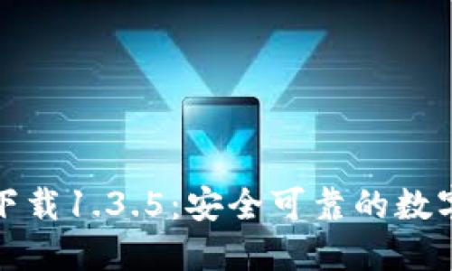 TP钱包旧版本下载1.3.5:安全可靠的数字资产管理工具