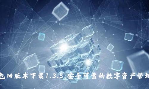 TP钱包旧版本下载1.3.5:安全可靠的数字资产管理工具
