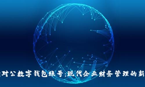 解读对公数字钱包账号：现代企业财务管理的新利器