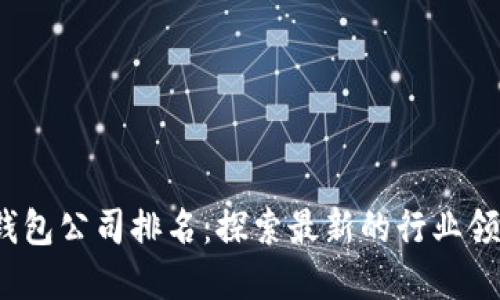 2023年数字钱包公司排名:探索最新的行业领导者与创新者