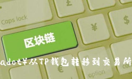 如何将波卡(Polkadot)从TP钱包转移到交易所:详细教程与技巧