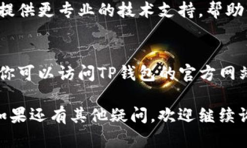 如果你在使用TP钱包时遇到一直转圈的问题，不用担心，以下是一些可能的解决方案，你可以尝试一下：

检查网络连接
首先，确保你的设备连接到一个稳定的网络。如果你在使用移动数据，试试切换到Wi-Fi，或者反之。如果网络不稳定，可能会导致TP钱包无法正常加载。

重启应用程序
有时候，应用程序可能会出现小故障。尝试关闭TP钱包应用，然后再重新打开。这种简单的操作能解决许多问题。

清除缓存和数据
TP钱包的缓存数据积累过多，也可能会导致转圈问题。你可以在设备的设置中找到TP钱包，选择清除缓存和数据。请注意，这可能会导致你需要重新登录。

更新应用程序
确保你的TP钱包是最新版本。开发者会不断更新应用程序以修复 bugs 和提升性能。访问应用商店，检查是否有可用更新，并确保及时更新。

重启设备
如果以上方法都无效，不妨尝试重启你的设备。有时候，重启可以解决隐蔽的问题，使系统的性能恢复正常。

联系支持团队
如果问题依旧存在，建议你联系TP钱包的客服支持。他们可以提供更专业的技术支持，帮助你解决问题。

检查系统状态
有时候，TP钱包的服务可能会因为维护或故障而暂时不可用。你可以访问TP钱包的官方网站或者社交媒体，查看是否有相关的公告。

希望这些解决方案能够帮助你解决TP钱包一直转圈的问题！如果还有其他疑问，欢迎继续询问。