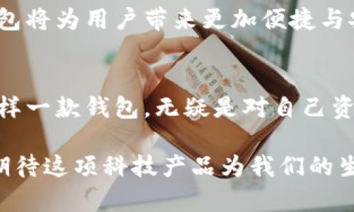 数字加密不锈钢钱包：安全、时尚与未来的完美结合

数字钱包, 加密技术, 不锈钢防护, 安全存储/guanjianci

引言：新时代的数字资产保护需求
随着数字经济的飞速发展，越来越多的人开始关注数字资产的存储与安全。在这个背景下，传统的纸质钱包和电子钱包逐渐无法满足日益严格的安全需求。这时，数字加密不锈钢钱包应运而生，成为了一种极具创新性与实用性的选择。不仅它的材质本身自带防护功能，更因为其采用了先进的加密技术，确保了用户的数字资产在存储过程中的绝对安全。

不锈钢材质的优势
不锈钢作为一种广受欢迎的金属材料，以其卓越的耐腐蚀性和强度而闻名。对于数字钱包而言，不锈钢不仅能有效抵抗外部物理冲击，还具备防水、防氧化的特性，确保钱包在各种环境中都能保持良好的状态。无论是在沙滩、雨天，还是在极端温度的环境中，不锈钢钱包都能够为你的数字资产提供坚固的保护。

安全性：数字资产的守护者
安全性是数字加密不锈钢钱包最核心的卖点。现如今，网络安全漏洞层出不穷，黑客攻击事件频频发生，而加密技术则成为了保护数字资产的重要手段。数字加密不锈钢钱包采用先进的加密算法，能够有效防止未授权访问。通过指纹识别、密码保护等多重验证方式，用户可以轻松实现对数字资产的安全管理。

时尚与个性的完美结合
每个人都希望自己的物品能够展现独特的个性。数字加密不锈钢钱包正是充分考虑到了这一点。现代设计师们在设计钱包时，将时尚元素与实用性相结合，创造出各式各样的款式与颜色，使钱包的外观不再单调。无论是简约风还是复古风，你都能在市场中找到适合自己的那一款，展现自我风采。

如何选择合适的数字加密不锈钢钱包
在选择数字加密不锈钢钱包时，有几个关键因素需要考虑。首先，检查钱包的加密技术是否足够先进，确保其能够抵御各种网络攻击。此外，关注钱包的品牌和制造商，选择那些有着良好口碑和用户反馈的产品。最后，别忘了关注钱包的外观设计，选择一款既实用又符合个人风格的数字钱包，意味着它将陪伴你走过每一个重要时刻。

数字加密不锈钢钱包的使用场景
数字加密不锈钢钱包不仅限于存储虚拟货币，它的应用场景十分广泛。对于那些频繁出入金融市场的人士而言，使用这样一款钱包来存储投资资产，无疑能够大大降低风险；对于旅行者而言，钱包的防水防撞特性可以保护旅行中涉及的所有数字资产，在迷失的情况下也能够迅速找回自己的资产；对于普通消费者来说，日常购物中使用数字钱包也愈加普及，各种线上支付、电子优惠券都可以通过这款钱包轻松实现，解放双手的同时提升了生活质量。

未来展望：数字加密钱包的前景
未来，随着科技的不断进步，数字加密不锈钢钱包的功能与应用场景将会更加丰富。我们有理由相信，数字钱包不仅仅是存储工具，它将成为人们生活中不可或缺的一部分。在更多智能硬件的支持下，数字加密钱包将为用户带来更加便捷与安全的使用体验。

总结：选择数字加密不锈钢钱包的理由
数字加密不锈钢钱包，兼具安全性、时尚性与功能性，能够满足当前人们对数字资产存储日益增长的需求。无论是在这个瞬息万变的数字经济时代，还是在日常生活中，它都展现出了独特的价值与重要性。选择这样一款钱包，无疑是对自己资产、安全、个性的一次负责任的投资。

在做出选择之前，希望您能够深入了解数字加密不锈钢钱包的各项特点与潜在优势，确保不论是在外出旅行，还是在家中安静的时光，它都能够成为您随身而行的数字资产保护者。在未来的日子里，让我们共同期待这项科技产品为我们的生活带来更多的便利与安全。