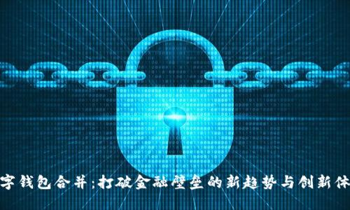 数字钱包合并：打破金融壁垒的新趋势与创新体验