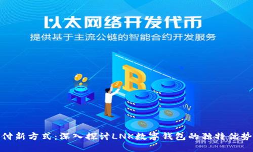 领略未来支付新方式：深入探讨LNK数字钱包的独特优势与创新体验