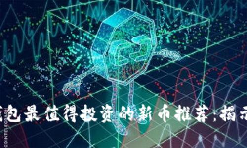 2023年TP钱包最值得投资的新币推荐:揭示潜力与创新