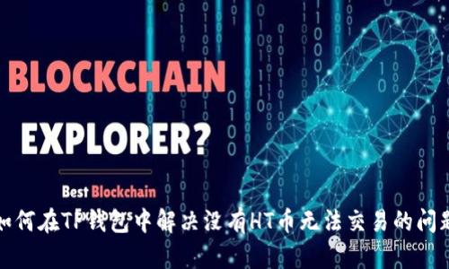 如何在TP钱包中解决没有HT币无法交易的问题