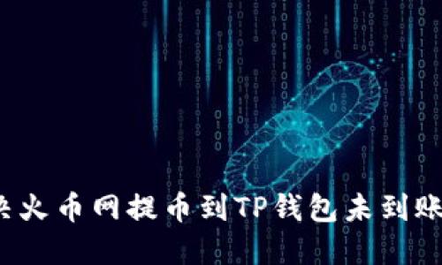 如何解决火币网提币到TP钱包未到账的问题?