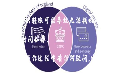 要将 FILE 转到 TP 钱包，您需要选择正确的链，这是因为不同的加密货币和资产在不同的区块链上运行。以下是关于如何将 FILE 转到 TP 钱包的一些信息：

1. **链的选择**：FILE 通常运行在特定的区块链上，例如以太坊、币安智能链等。在转账之前，确保您了解 FILE 所在的具体链，并且 TP 钱包支持该链。

2. **获取钱包地址**：在进行转账操作前，请确保您在 TP 钱包中找到正确的 FILE 地址。有些钱包可能会支持多种资产，但每种资产都有其唯一的地址。

3. **确认网络费用**：在转账过程中，您需要支付网络费用（Gas Fee），这通常与所选链的拥堵情况有关。确保在转账前查看网络费用，以免因费用过高而影响转账。

4. **安全注意事项**：确保您在转账时输入了正确的钱包地址。错误的转账可能导致无法找回的损失。此外，不要在不安全的网络环境下进行转账。

5. **等待确认**：完成转账后，请耐心等待网络确认。不同链的确认时间各异。

通过了解上述步骤，您可以更顺利地将 FILE 转到 TP 钱包。如果在操作过程中有任何疑问，建议咨询相关的支持渠道或查阅官方文档。