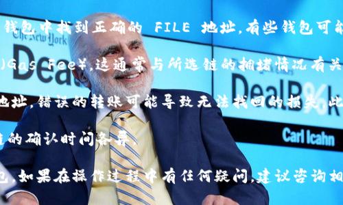 要将 FILE 转到 TP 钱包，您需要选择正确的链，这是因为不同的加密货币和资产在不同的区块链上运行。以下是关于如何将 FILE 转到 TP 钱包的一些信息：

1. **链的选择**：FILE 通常运行在特定的区块链上，例如以太坊、币安智能链等。在转账之前，确保您了解 FILE 所在的具体链，并且 TP 钱包支持该链。

2. **获取钱包地址**：在进行转账操作前，请确保您在 TP 钱包中找到正确的 FILE 地址。有些钱包可能会支持多种资产，但每种资产都有其唯一的地址。

3. **确认网络费用**：在转账过程中，您需要支付网络费用（Gas Fee），这通常与所选链的拥堵情况有关。确保在转账前查看网络费用，以免因费用过高而影响转账。

4. **安全注意事项**：确保您在转账时输入了正确的钱包地址。错误的转账可能导致无法找回的损失。此外，不要在不安全的网络环境下进行转账。

5. **等待确认**：完成转账后，请耐心等待网络确认。不同链的确认时间各异。

通过了解上述步骤，您可以更顺利地将 FILE 转到 TP 钱包。如果在操作过程中有任何疑问，建议咨询相关的支持渠道或查阅官方文档。