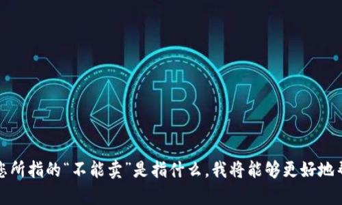 看起来您提到的“t p钱包”可能是与某种数字钱包或加密货币相关的话题。如果您能够提供更多的具体信息，比如您遇到的具体问题或是您所指的“不能卖”是指什么，我将能够更好地帮助您解答。如果您是在询问当前的市场状况、交易所政策变动，或者是某种特定操作出现问题，请详细说明，这样我将能给出更准确的答案。