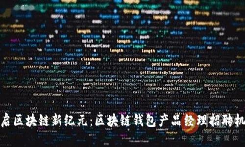 开启区块链新纪元：区块链钱包产品经理招聘机会