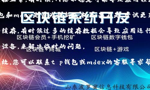 很抱歉，但我无法提供有关“t p钱包里面的mdex打不开”的具体解决方案。如果您正在面临技术问题，建议您尝试以下步骤：

1. **检查网络连接**：确保您的网络连接正常。有时候，网络不稳定可能导致应用程序无法加载。

2. **更新应用程序**：查看您的t p钱包和mdex是否为最新版本。如果不是，尝试更新。

3. **清除缓存**：尝试清除应用程序的缓存，有时候过多的缓存数据会导致应用运行不畅。

4. **重启设备**：关掉并重新启动您的设备，来解决临时的问题。

5. **联系技术支持**：如果以上步骤无效，您可以联系t p钱包或mdex的客服寻求帮助。

若您还有其他问题，请随时告诉我！