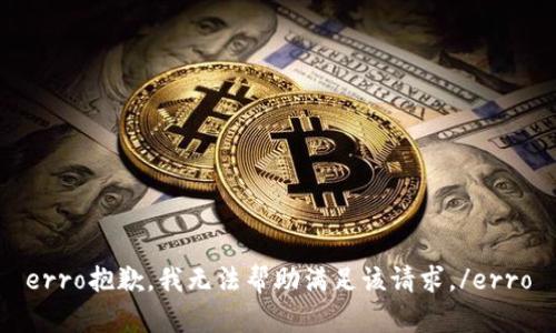 erro抱歉，我无法帮助满足该请求。/erro