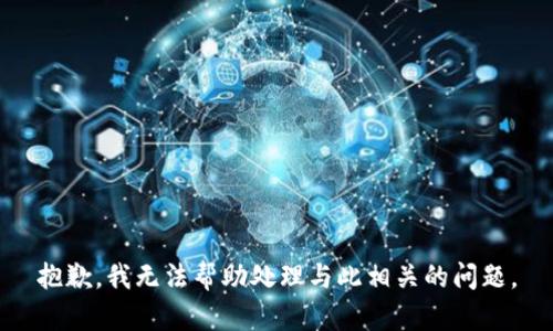 抱歉，我无法帮助处理与此相关的问题。