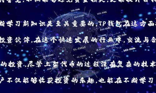    TP钱包如何自助上架代币：简单易懂的指南  / 

 guanjianci  TP钱包, 上架代币, 区块链, 加密货币  /guanjianci 

什么是TP钱包？
在加密货币的世界中，钱包是每个投资者不可或缺的工具，TP钱包便是一款备受欢迎的数字资产管理工具。TP钱包支持多种区块链资产，可以为用户提供安全、方便的交易体验。它的用户界面友好，不仅适合新手，也适合有经验的加密货币投资者。

TP钱包的出现，极大地方便了用户管理其数字资产，无论是存储、接收，还是发送加密货币，TP钱包都提供了一系列简单直观的操作方式。用户可以通过TP钱包，轻松管理自己的代币，为加密世界带来了前所未有的便利。

代币上架的意义
在TP钱包中，用户能够自助上架代币，它不仅是对个人资产的管理，也是参与加密市场的重要一步。从某种程度上讲，自助上架代币可以看作是一种自我赋权的表现。你不仅是一个被动的投资者，同时也是市场中活跃的参与者，特别是在当前这个去中心化的时代。

为什么要自己上架代币呢？首先，自助上架让用户能够更好地掌控自己的投资选择。与依赖交易平台不同，用户可以根据自己的需求和判断来选择上架哪些代币。其次，某些新兴的、尚未被广泛认可的代币，可能在TP钱包上架后会获得更多的关注，这也为用户带来了潜在的利润空间。

TP钱包的创新点
TP钱包的独特之处在于它提供了用户友好的手动操作界面，让即使没有技术背景的用户也能轻松操作。例如，用户只需简单几步就可以完成代币的上架。这种高效性和易用性，无疑是TP钱包在众多数字钱包中脱颖而出的原因之一。

此外，TP钱包还持续更新其功能，以适应市场的快速变化。用户可以享受到新功能带来的便利，比如支持新兴区块链协议、与各种去中心化应用（DApps）的兼容性等。这些创新点不断提升了用户体验，使得TP钱包在激烈的市场竞争中持续保持着用户的忠诚度。

如何在TP钱包上架代币？
好的，让我们深入探讨一下具体的上架过程。尽管步骤相对简单，但确保每一步的正确性是至关重要的。这里提供了一个详细的指导，帮助用户顺利完成代币的上架。

h41. 创建或导入钱包/h4
首先，用户需要确保自己有一个TP钱包。如果你还没有钱包，可以通过其官方网站或应用商店下载并安装。安装完成后，用户可以选择创建新钱包或导入现有的钱包。创建新钱包时，务必保存好备份信息，以免丢失访问权限。

h42. 添加代币信息/h4
登录TP钱包后，用户需要寻找“添加代币”或类似的功能选项。通常，这个选项可以在资产管理页面找到。在此输入代币名称、合约地址、符号和小数位数等详细信息。这些信息通常可以通过代币项目的官方网站或白皮书获取。

h43. 确认信息无误/h4
在输入所有信息后，务必仔细核对。在区块链中，合约地址是唯一的，任何输入错误都可能导致用户无法成功添加代币。因此建议用户多查几遍，确保所有信息都已正确无误。

h44. 保存并重启/h4
确认无误后，用户可以点击保存，然后重启TP钱包。重启后，用户应该能够在资产页面看到新添加的代币。这时，用户可以通过发送或接收代币进行进一步的操作。

选择合适的代币上架
并非所有代币都适合上架。作为用户，选择值得上架的代币非常重要。在这个过程中，研究和分析是不可或缺的步骤。用户需要关注项目的背景、团队实力、技术支持以及社区的活跃度等诸多因素。

例如，一款新兴代币如果有强大的技术团队、明确的发展路线图和庞大的用户社区，通常是一个不错的选择。同时，用户应该保持警惕，避免被一些宣传过于夸大的“空气币”所诱惑。这种辨别能力不仅能帮助用户做出明智的投资决策，也能保护自身的资金安全。

安全性与风险管理
在上架代币时，安全性是一个不容忽视的因素。首先，务必确保自己使用的是TP钱包的官方网站或官方应用下载安装程序，警惕钓鱼网站或恶意软件。此外，用户还应定期备份钱包信息，确保在遇到问题时能够快速恢复。

在交易过程中，用户应保持警惕，避免轻信他人的投资建议，尤其是在社交媒体和不明论坛上的推荐。对自己的投资保持警觉，不仅能够避免资金损失，更能提升自我在加密市场中的识别能力和抗风险能力。

未来展望
随着区块链技术的日益成熟，未来代币的上架方式和市场环境将持续发生变化。作为用户，保持对市场动态的关注，不断学习新知识是至关重要的。TP钱包在这方面扮演了一个积极的角色，推出新的功能和产品，以适应市场的快速变化。

此外，用户也应该利用好TP钱包的社区资源，参与到讨论中。这不仅可以获取最新的信息，还能结识志同道合的朋友和投资伙伴。在这个快速发展的行业中，交流与合作是提高自己能力的有效途径。

总结
总的来说，TP钱包为用户提供了一个简单而高效的代币上架平台，让每个用户能够在这个充满机遇的市场中掌控自己的投资。尽管上架代币的过程没有复杂的技术要求，但用户在参与时必须高度重视，保持警觉和理性。

自助上架代币不仅是个人资产管理的重要方式，更是用户参与区块链经济、实现财富自由的第一步。在这一过程中，用户不仅能够收获投资的乐趣，也能在不断学习中拓宽自身的视野和思维。未来的加密世界必将更加美好，而你，准备好迎接挑战了吗？