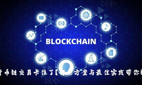TP钱包货币链交易卡住了?解决方案与最佳实践带你轻松应对