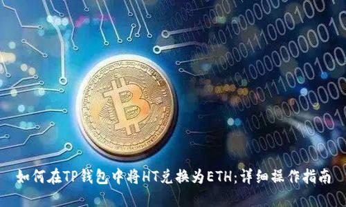 如何在TP钱包中将HT兑换为ETH：详细操作指南