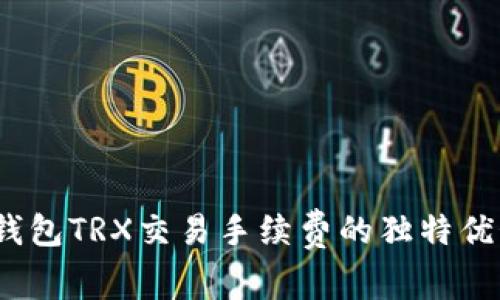 深入探讨：TP钱包TRX交易手续费的独特优势与省钱技巧