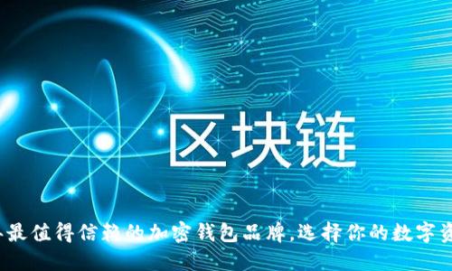 揭秘2023年最值得信赖的加密钱包品牌，选择你的数字资产安全卫士