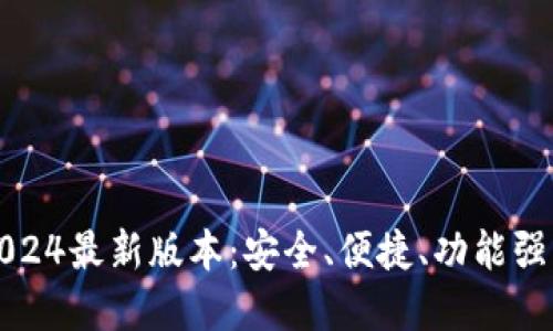 TP钱包官方下载2024最新版本：安全、便捷、功能强大的数字货币钱包