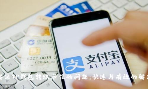 如何解决TP钱包转账卡住的问题：快速与有效的解决方案