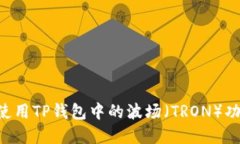 如何选择和使用TP钱包中的波场（TRO