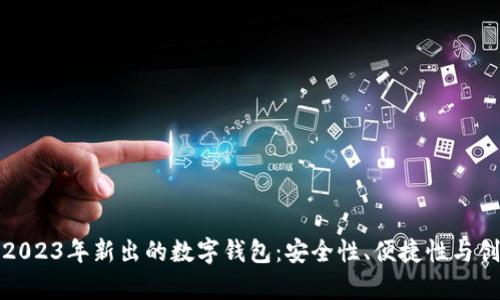 全面分析2023年新出的数字钱包:安全性、便捷性与创新性并存