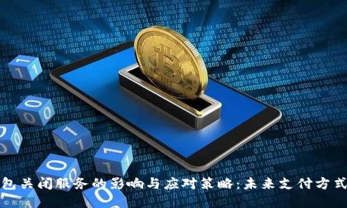 数字钱包关闭服务的影响与应对策略：未来支付方式的变革
