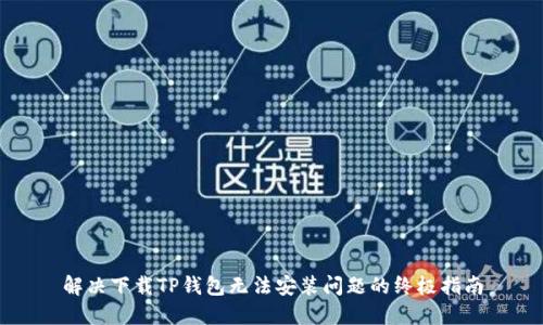解决下载TP钱包无法安装问题的终极指南