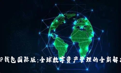 安卓TP钱包国际版：全球数字资产管理的全新解决方案