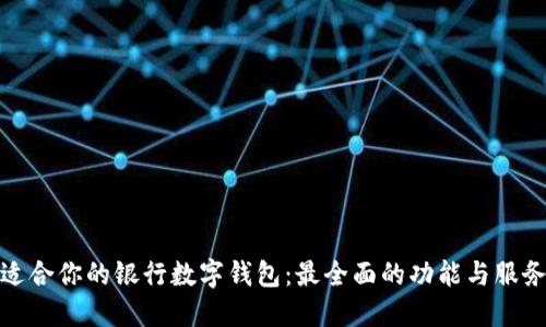 选择适合你的银行数字钱包:最全面的功能与服务比较