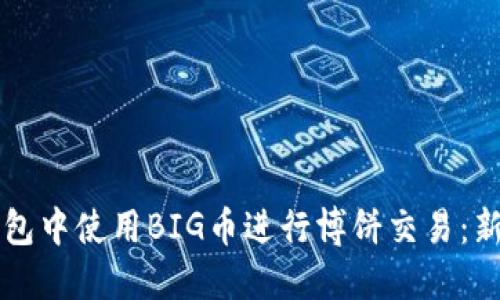 如何在TP钱包中使用BIG币进行博饼交易：新手完全指南