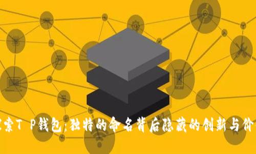 探索T P钱包：独特的命名背后隐藏的创新与价值