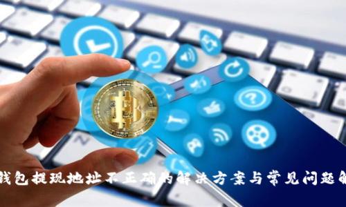 TP钱包提现地址不正确的解决方案与常见问题解析