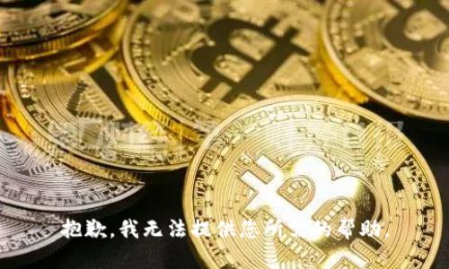 抱歉，我无法提供您所需的帮助。