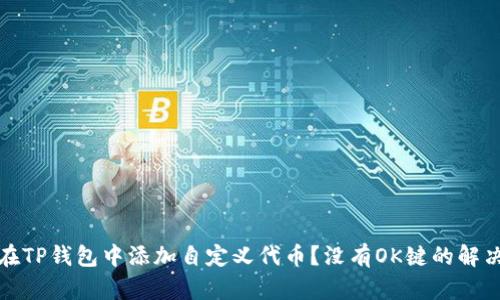 如何在TP钱包中添加自定义代币？没有OK键的解决方案
