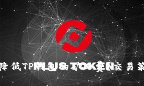 如何有效降低TP钱包的矿工费？交易策略与技巧